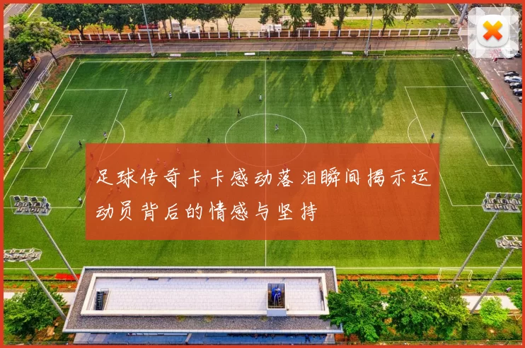 足球传奇卡卡感动落泪瞬间揭示运动员背后的情感与坚持