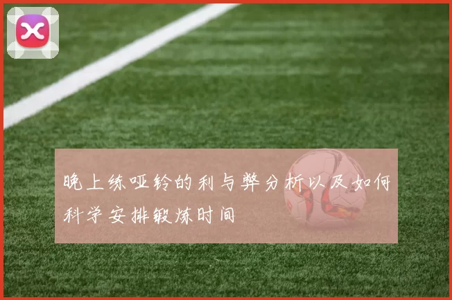 晚上练哑铃的利与弊分析以及如何科学安排锻炼时间