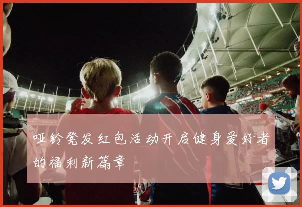 哑铃凳发红包活动开启健身爱好者的福利新篇章