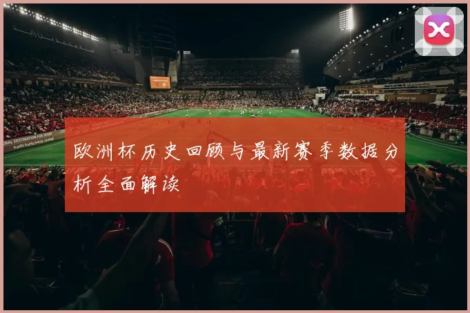 欧洲杯历史回顾与最新赛季数据分析全面解读